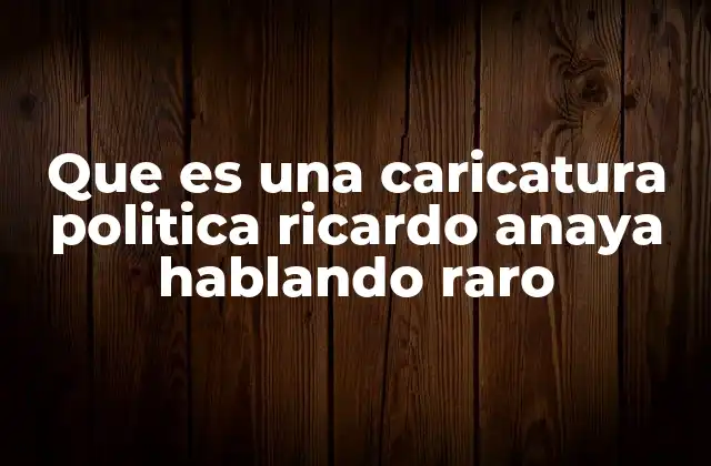 Que es una Caricatura Politica Ricardo Anaya Hablando Raro