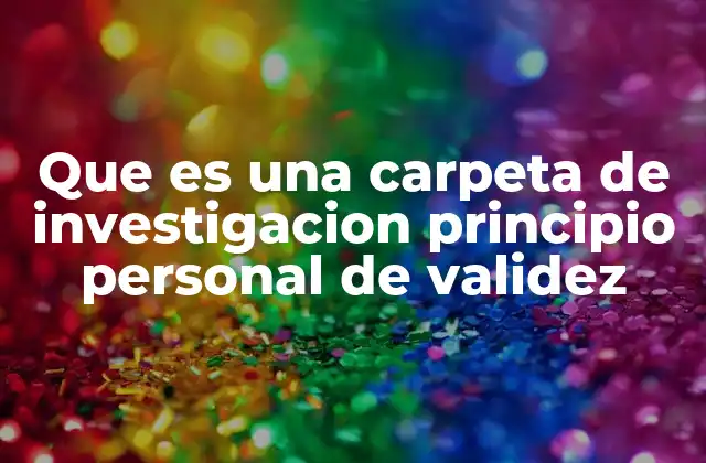 Que es una Carpeta de Investigacion Principio Personal de Validez