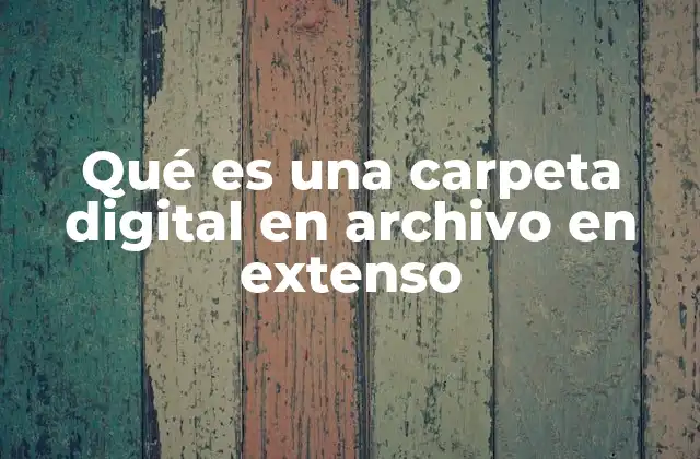Qué es una Carpeta Digital en Archivo en Extenso 2 La importancia de organizar información en el entorno digital