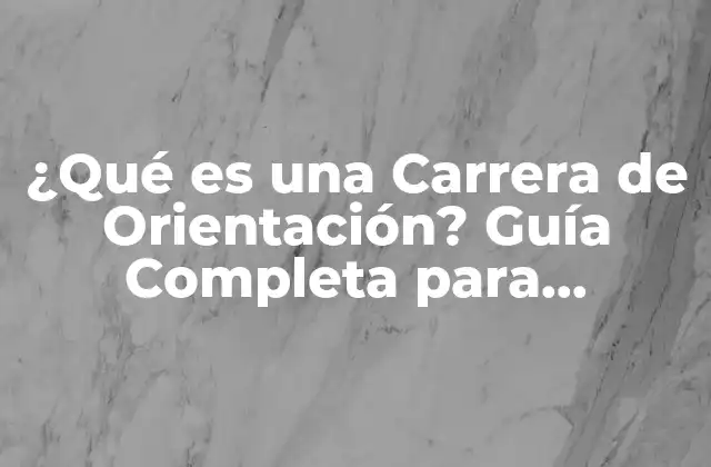 ¿qué es una Carrera de Orientación? Guía Completa para Universidad y Trabajo