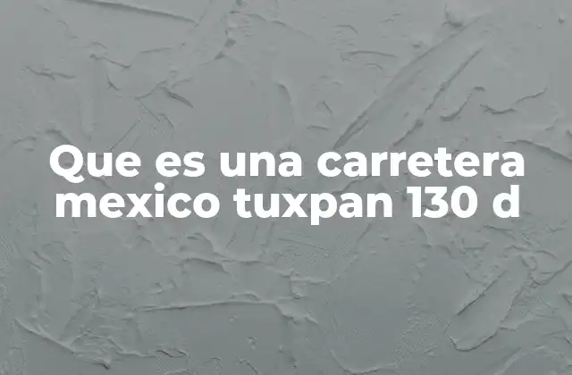 Que es una Carretera Mexico Tuxpan 130 D
