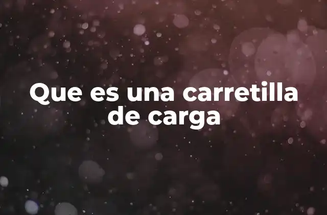 Que es una Carretilla de Carga