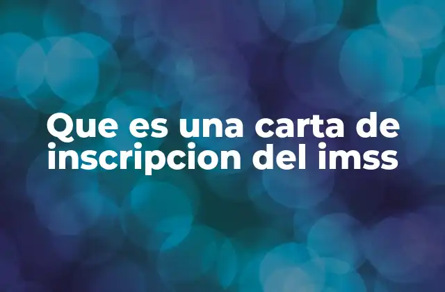 Que es una Carta de Inscripcion Del Imss 2 Cómo funciona el proceso de inscripción en el IMSS