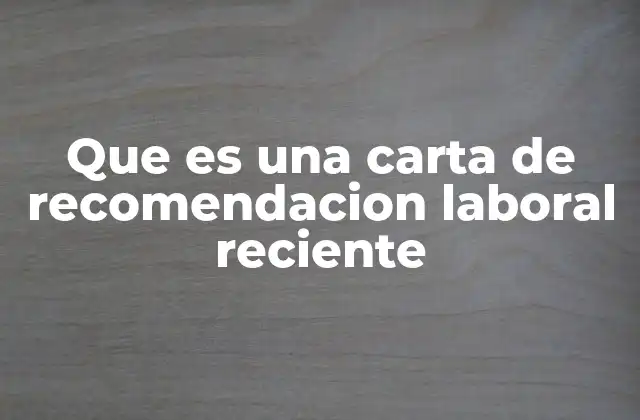 Que es una Carta de Recomendacion Laboral Reciente