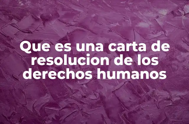 Que es una Carta de Resolucion de los Derechos Humanos