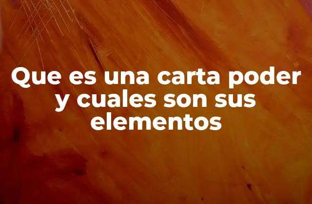 Que es una Carta Poder y Cuales Son Sus Elementos