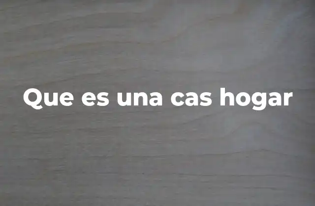 Que es una Cas Hogar