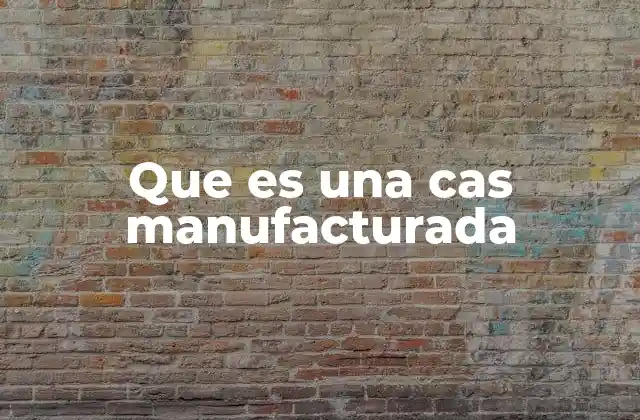 Que es una Cas Manufacturada