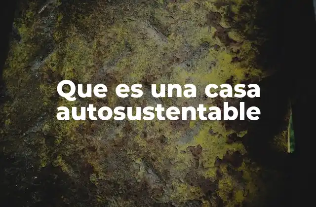 Que es una Casa Autosustentable