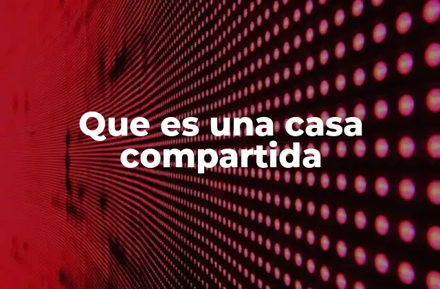 Que es una Casa Compartida