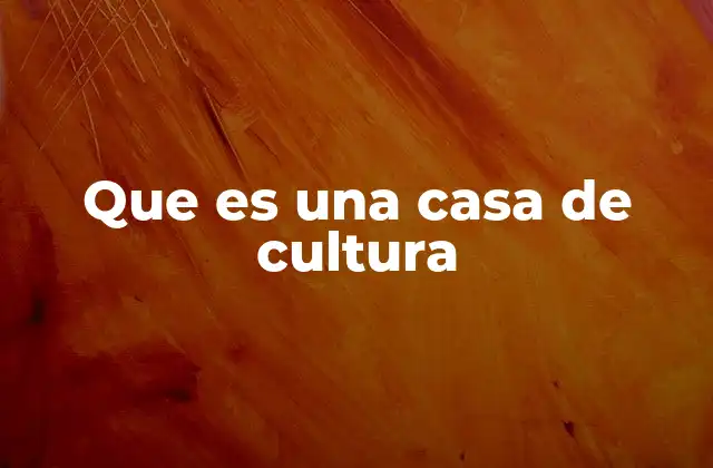 Que es una Casa de Cultura