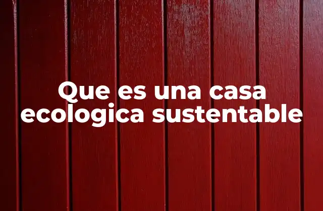 Que es una Casa Ecologica Sustentable