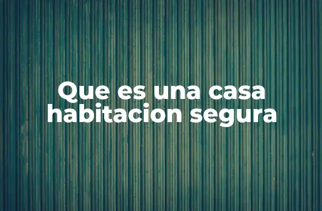 Que es una Casa Habitacion Segura