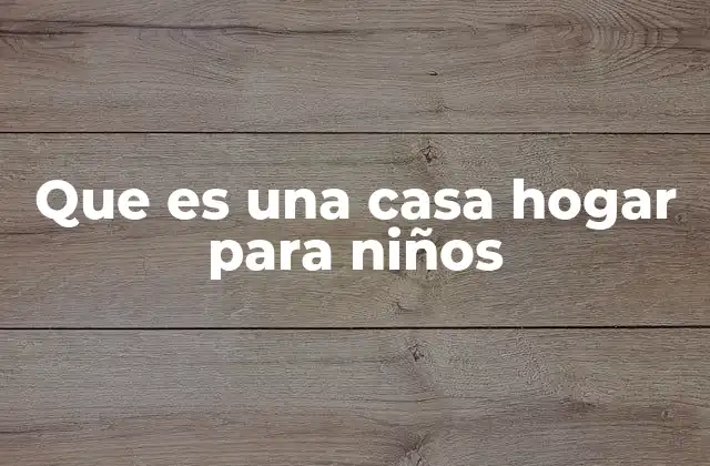 Que es una Casa Hogar para Niños