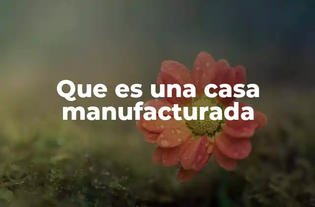 Que es una Casa Manufacturada