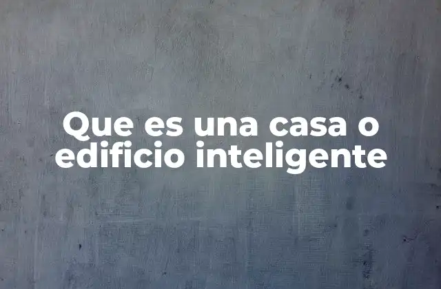 Que es una Casa o Edificio Inteligente
