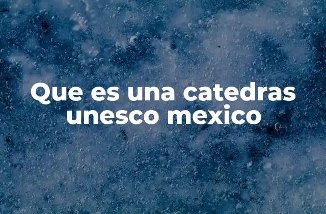 Que es una Catedras Unesco Mexico