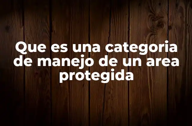 Que es una Categoria de Manejo de un Area Protegida