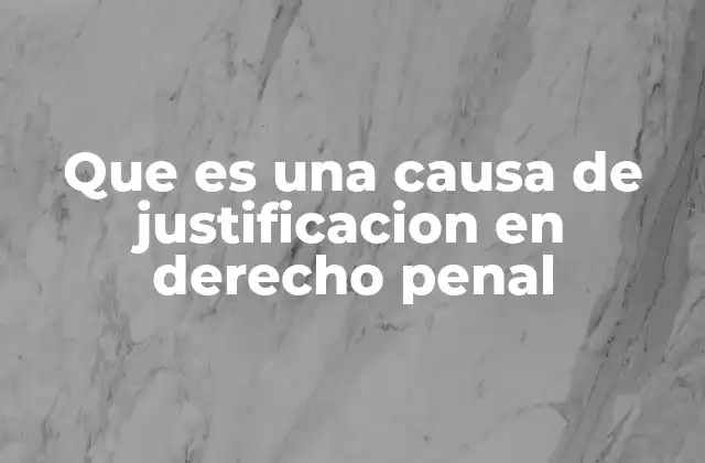 Que es una Causa de Justificacion en Derecho Penal