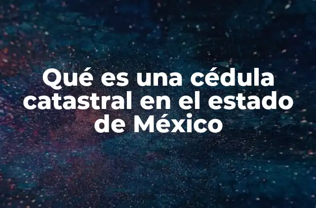 Qué es una Cédula Catastral en el Estado de México 2 La importancia de la cédula catastral en la gestión inmobiliaria