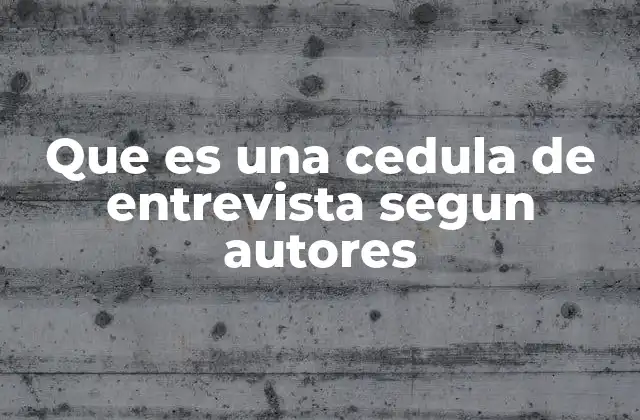 Que es una Cedula de Entrevista Segun Autores