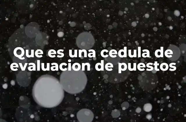 Que es una Cedula de Evaluacion de Puestos 2 El rol de las cédulas en la valoración laboral