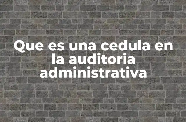 Que es una Cedula en la Auditoria Administrativa