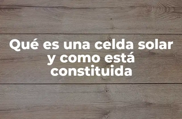 Qué es una Celda Solar y como Está Constituida