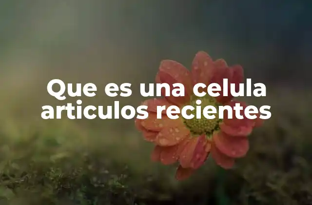 Que es una Celula Articulos Recientes