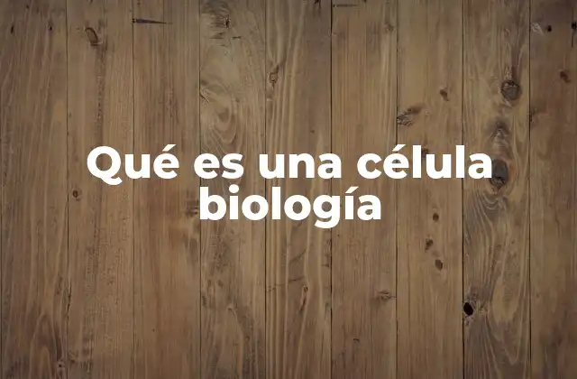 Qué es una Célula Biología