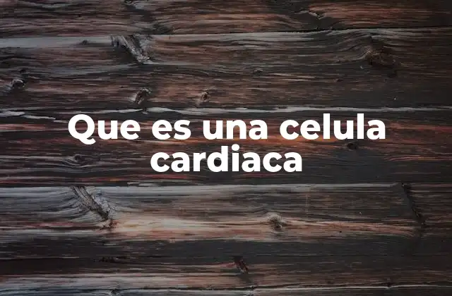 Que es una Celula Cardiaca
