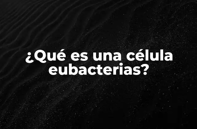 ¿qué es una Célula Eubacterias?