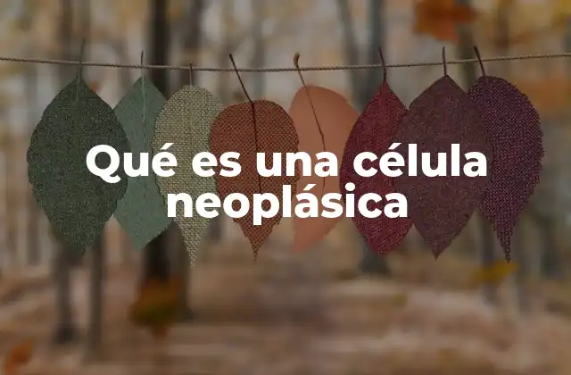 Qué es una Célula Neoplásica