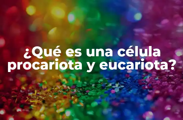 ¿qué es una Célula Procariota y Eucariota?