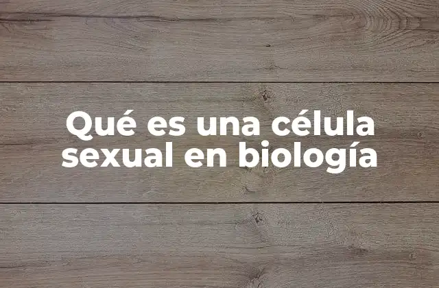 Qué es una Célula Sexual en Biología