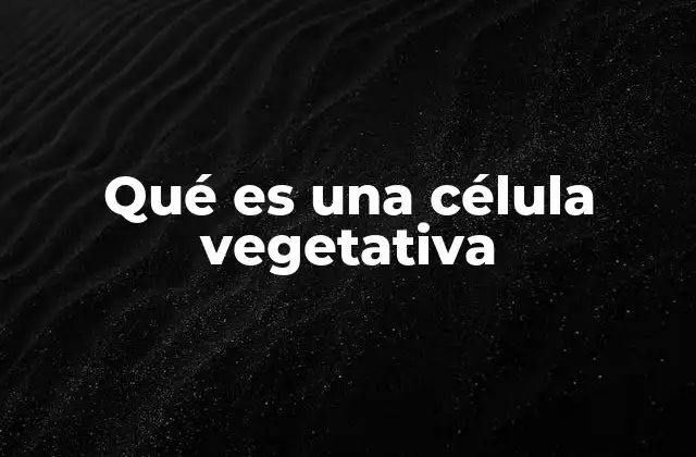 Qué es una Célula Vegetativa