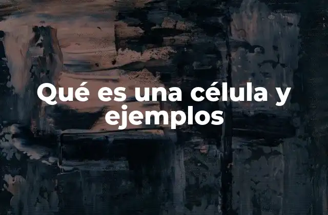 Qué es una Célula y Ejemplos