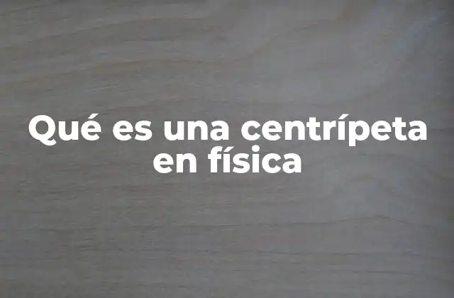 Qué es una Centrípeta en Física