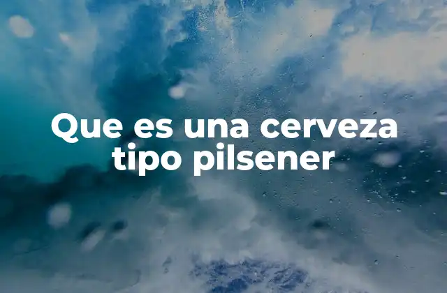 Que es una Cerveza Tipo Pilsener