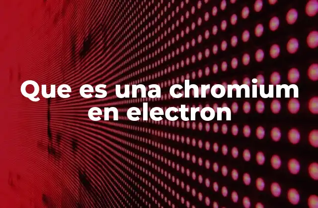 Cómo Chromium en Electron ha revolucionado el desarrollo de aplicaciones de escritorio