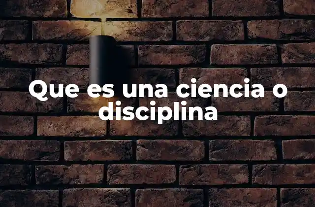 Que es una Ciencia o Disciplina 2 El papel de las ciencias y disciplinas en la evolución del conocimiento humano