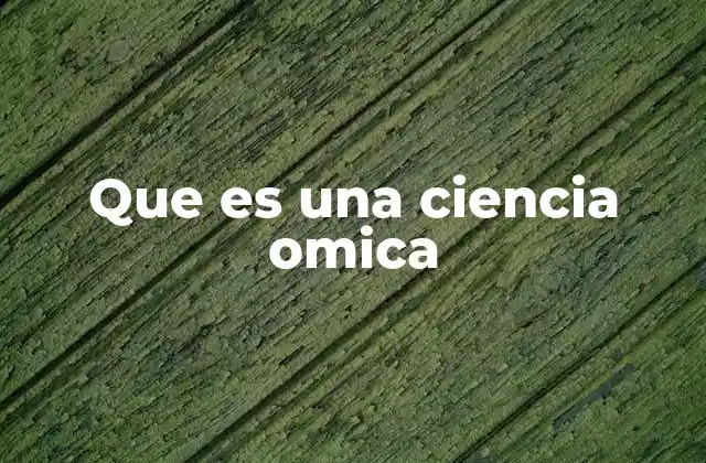 Que es una Ciencia Omica