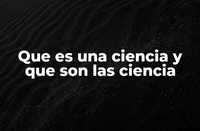 Que es una Ciencia y que Son las Ciencia 2 La búsqueda del conocimiento a través del método científico