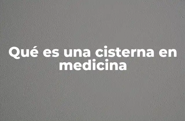 Qué es una Cisterna en Medicina