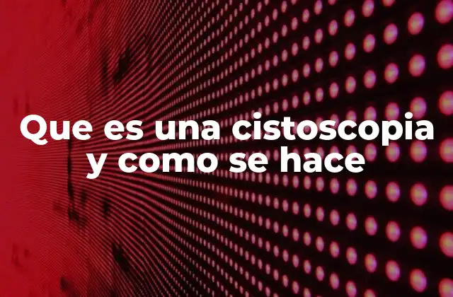 El rol de la cistoscopia en la medicina urológica