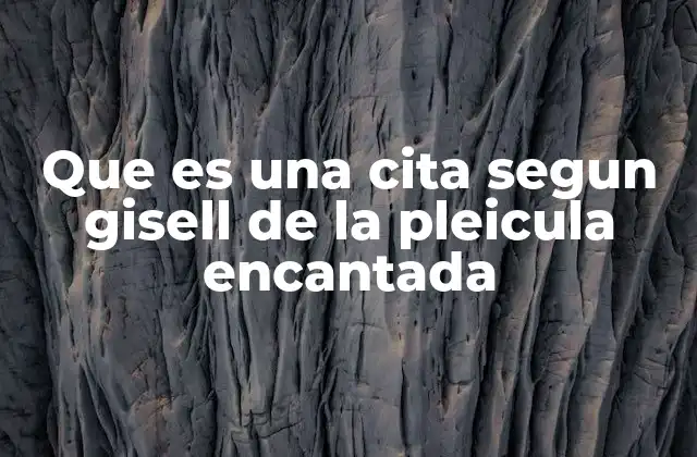 Que es una Cita Segun Gisell de la Pleicula Encantada