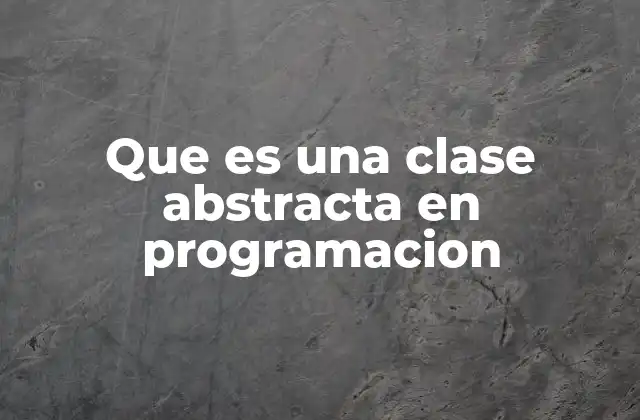 Que es una Clase Abstracta en Programacion