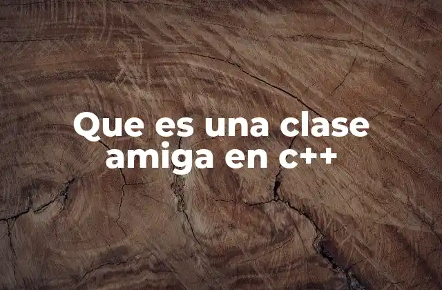 Que es una Clase Amiga en C++ 2 Cómo las relaciones entre clases influyen en el diseño de software