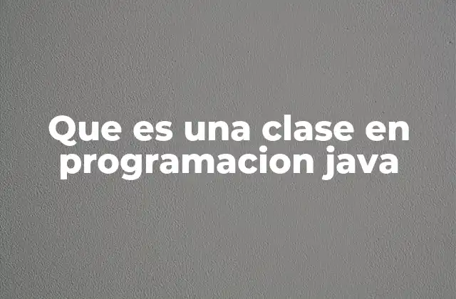 Que es una Clase en Programacion Java
