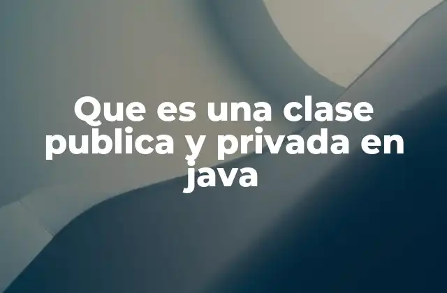 Que es una Clase Publica y Privada en Java